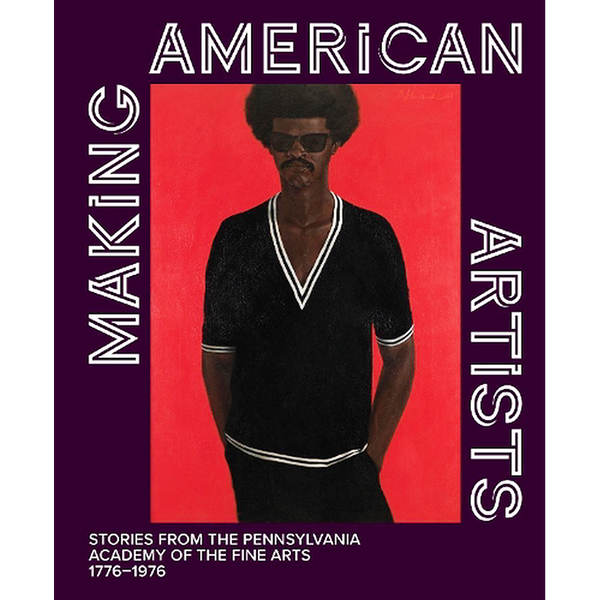 Making American Artists: Stores from the Pennsylvania Academy of the Fine Arts, 1779-1976